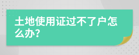 土地使用证过不了户怎么办？