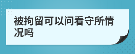 被拘留可以问看守所情况吗