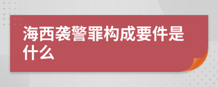 海西袭警罪构成要件是什么