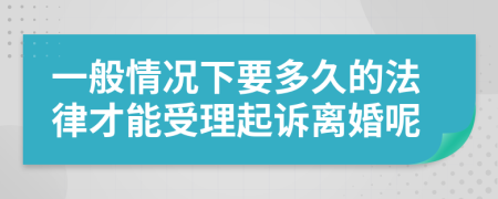 一般情况下要多久的法律才能受理起诉离婚呢