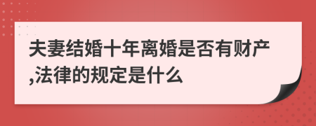 夫妻结婚十年离婚是否有财产,法律的规定是什么