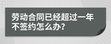 劳动合同已经超过一年不签约怎么办？