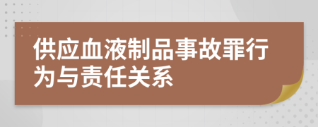 供应血液制品事故罪行为与责任关系