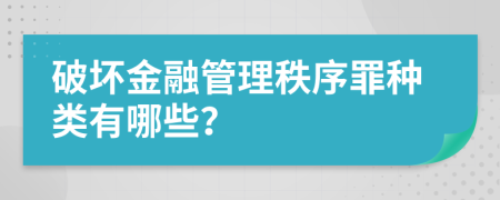 破坏金融管理秩序罪种类有哪些？