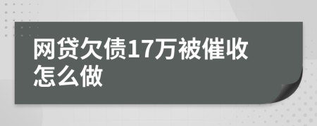 网贷欠债17万被催收怎么做