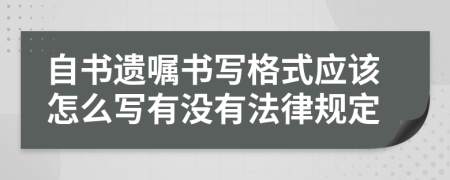 自书遗嘱书写格式应该怎么写有没有法律规定