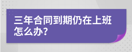 三年合同到期仍在上班怎么办？