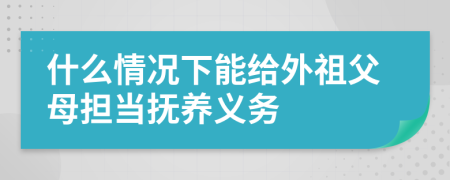 什么情况下能给外祖父母担当抚养义务