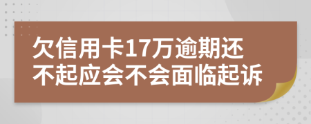 欠信用卡17万逾期还不起应会不会面临起诉