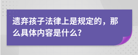遗弃孩子法律上是规定的，那么具体内容是什么？