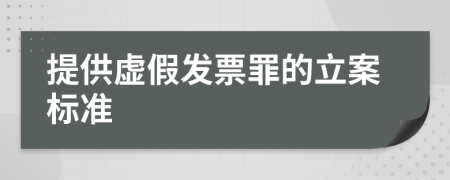 提供虚假发票罪的立案标准