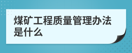 煤矿工程质量管理办法是什么