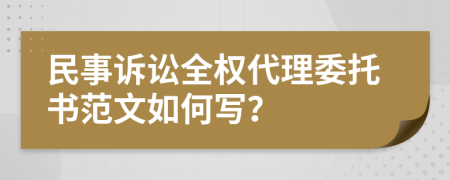 民事诉讼全权代理委托书范文如何写？