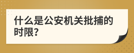 什么是公安机关批捕的时限？