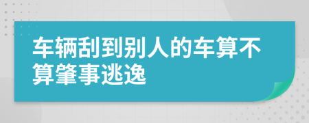 车辆刮到别人的车算不算肇事逃逸