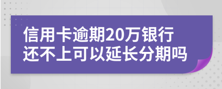 信用卡逾期20万银行还不上可以延长分期吗