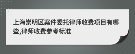 上海崇明区案件委托律师收费项目有哪些,律师收费参考标准