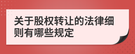 关于股权转让的法律细则有哪些规定