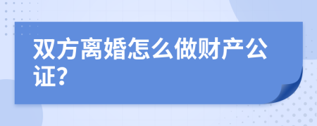 双方离婚怎么做财产公证？