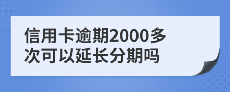 信用卡逾期2000多次可以延长分期吗