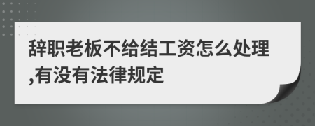 辞职老板不给结工资怎么处理,有没有法律规定