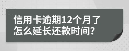 信用卡逾期12个月了怎么延长还款时间？