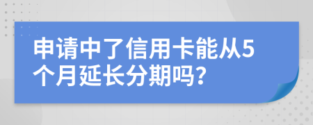 申请中了信用卡能从5个月延长分期吗？