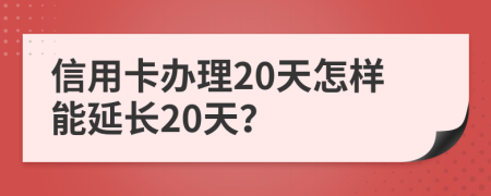 信用卡办理20天怎样能延长20天？
