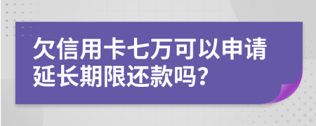 欠信用卡七万可以申请延长期限还款吗？