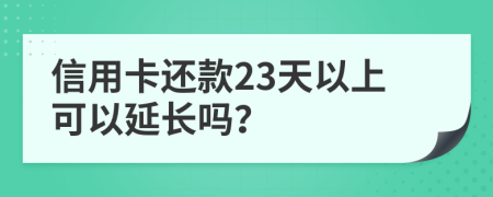 信用卡还款23天以上可以延长吗？