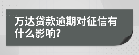 万达贷款逾期对征信有什么影响?