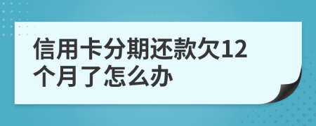 信用卡分期还款欠12个月了怎么办