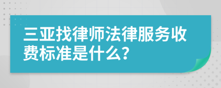 三亚找律师法律服务收费标准是什么？