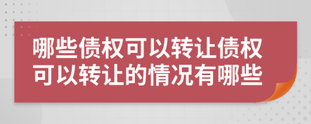 哪些债权可以转让债权可以转让的情况有哪些