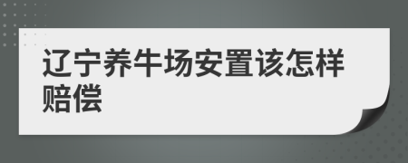 辽宁养牛场安置该怎样赔偿