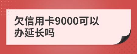 欠信用卡9000可以办延长吗
