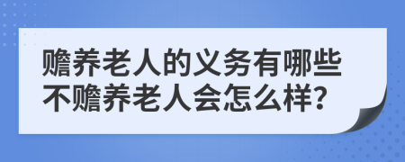 赡养老人的义务有哪些不赡养老人会怎么样？