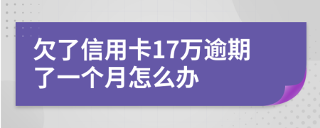 欠了信用卡17万逾期了一个月怎么办