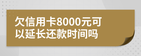 欠信用卡8000元可以延长还款时间吗