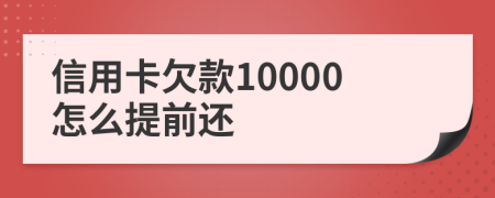 信用卡欠款10000怎么提前还