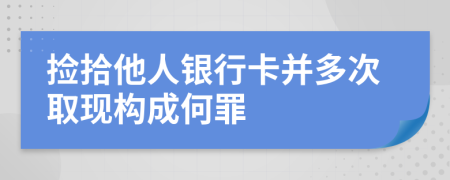 捡拾他人银行卡并多次取现构成何罪