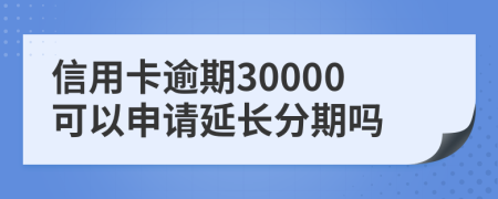 信用卡逾期30000可以申请延长分期吗