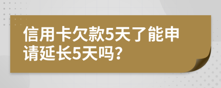 信用卡欠款5天了能申请延长5天吗？