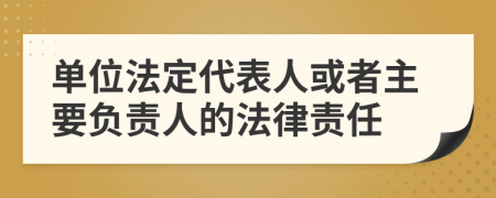 单位法定代表人或者主要负责人的法律责任