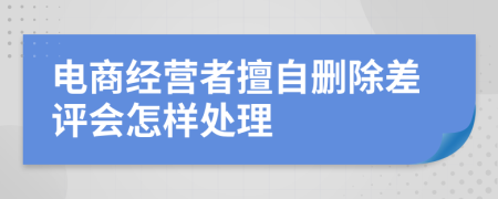 电商经营者擅自删除差评会怎样处理