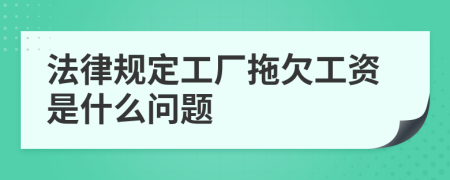 法律规定工厂拖欠工资是什么问题