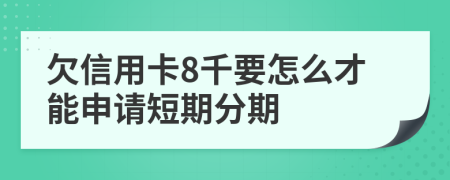 欠信用卡8千要怎么才能申请短期分期