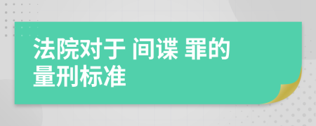 法院对于 间谍 罪的量刑标准