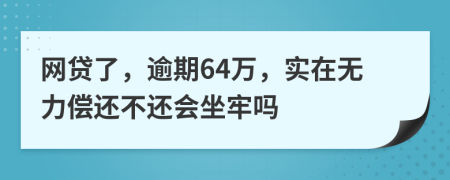 网贷了，逾期64万，实在无力偿还不还会坐牢吗