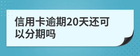 信用卡逾期20天还可以分期吗